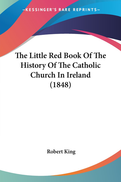 The Little Red Book Of The History Of The Catholic Church In Ireland (1848) The Little Red Book Of The History Of The Catholic Church In Ireland (1848)