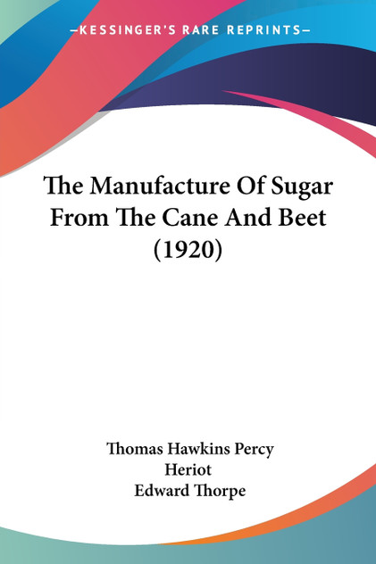 The Manufacture Of Sugar From The Cane And Beet (1920) The Manufacture Of Sugar From The Cane And Beet (1920)
