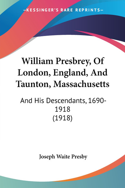 William Presbrey, Of London, England, And Taunton, Massachusetts William Presbrey, Of London, England, And Taunton, Massachusetts