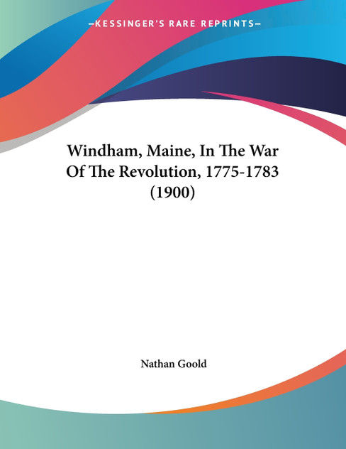 Windham, Maine, In The War Of The Revolution, 1775-1783 (1900) Windham, Maine, In The War Of The Revolution, 1775-1783 (1900)