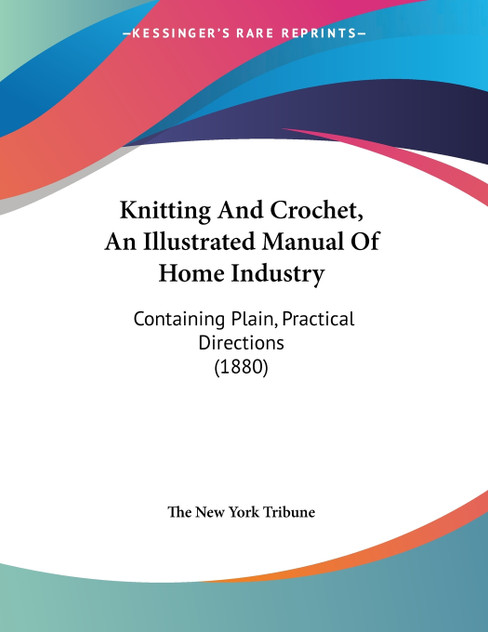 Knitting And Crochet, An Illustrated Manual Of Home Industry Knitting And Crochet, An Illustrated Manual Of Home Industry