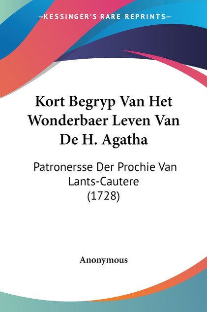 Kort Begryp Van Het Wonderbaer Leven Van De H. Agatha Kort Begryp Van Het Wonderbaer Leven Van De H. Agatha