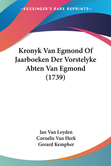 Kronyk Van Egmond Of Jaarboeken Der Vorstelyke Abten Van Egmond (1739) Kronyk Van Egmond Of Jaarboeken Der Vorstelyke Abten Van Egmond (1739)