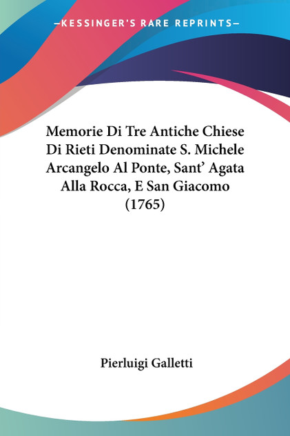 Memorie Di Tre Antiche Chiese Di Rieti Denominate S. Michele Arcangelo Al Ponte, Sant' Agata Alla Rocca, E San Giacomo (1765) Memorie Di Tre Antiche Chiese Di Rieti Denominate S. Michele Arcangelo Al Ponte, Sant' Agata Alla Rocca, E San Giacomo (1765)