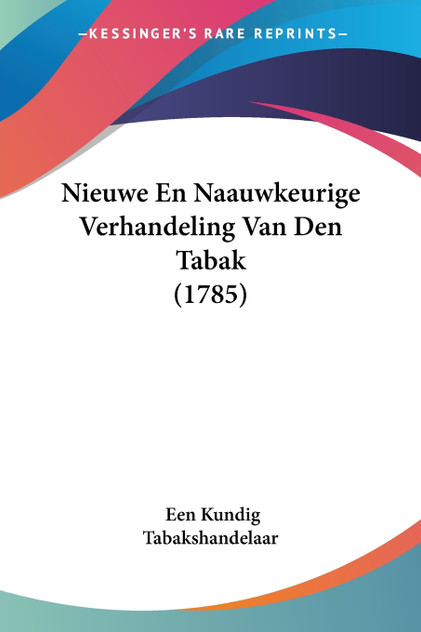 Nieuwe En Naauwkeurige Verhandeling Van Den Tabak (1785) Nieuwe En Naauwkeurige Verhandeling Van Den Tabak (1785)