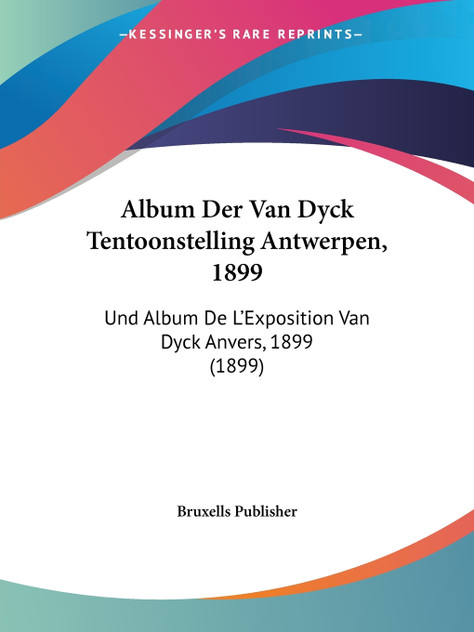 Album Der Van Dyck Tentoonstelling Antwerpen, 1899 Album Der Van Dyck Tentoonstelling Antwerpen, 1899