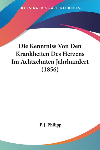Die Kenntniss Von Den Krankheiten Des Herzens Im Achtzehnten Jahrhundert (1856)