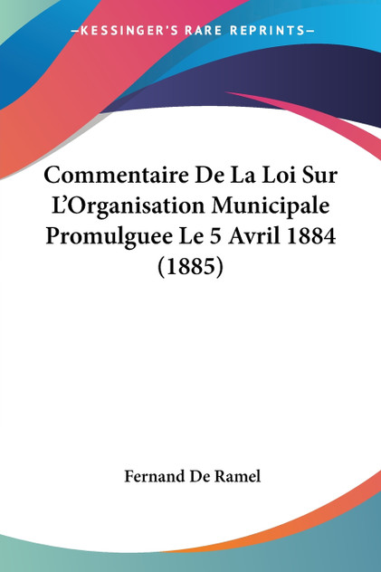 Commentaire De La Loi Sur L'Organisation Municipale Promulguee Le 5 Avril 1884 (1885) Commentaire De La Loi Sur L'Organisation Municipale Promulguee Le 5 Avril 1884 (1885)