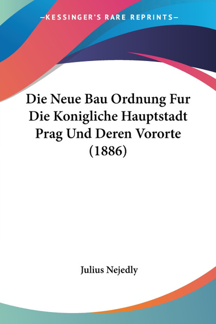 Die Neue Bau Ordnung Fur Die Konigliche Hauptstadt Prag Und Deren Vororte (1886) Die Neue Bau Ordnung Fur Die Konigliche Hauptstadt Prag Und Deren Vororte (1886)