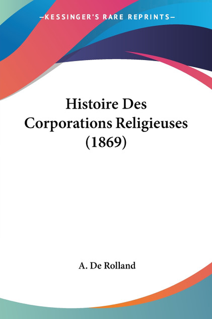 Histoire Des Corporations Religieuses (1869) Histoire Des Corporations Religieuses (1869)