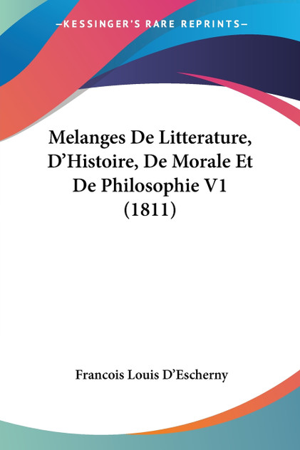 Melanges De Litterature, D'Histoire, De Morale Et De Philosophie V1 (1811) Melanges De Litterature, D'Histoire, De Morale Et De Philosophie V1 (1811)