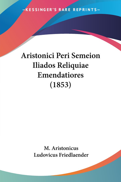 Aristonici Peri Semeion Iliados Reliquiae Emendatiores (1853) Aristonici Peri Semeion Iliados Reliquiae Emendatiores (1853)