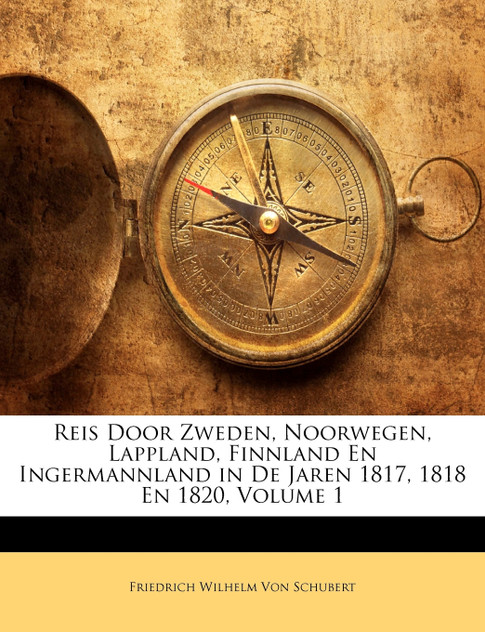 Reis Door Zweden, Noorwegen, Lappland, Finnland En Ingermannland in De Jaren 1817, 1818 En 1820, Volume 1 Reis Door Zweden, Noorwegen, Lappland, Finnland En Ingermannland in De Jaren 1817, 1818 En 1820, Volume 1