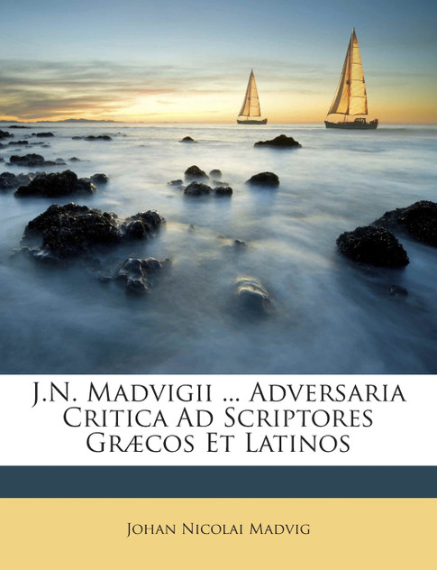 J.N. Madvigii ... Adversaria Critica Ad Scriptores Græcos Et Latinos J.N. Madvigii ... Adversaria Critica Ad Scriptores Græcos Et Latinos