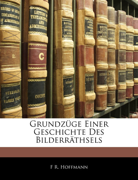 Grundzüge Einer Geschichte Des Bilderräthsels Grundzüge Einer Geschichte Des Bilderräthsels