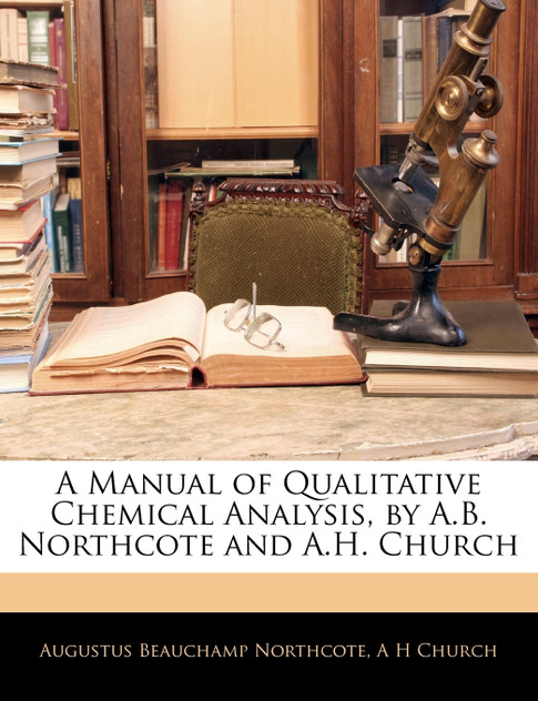 A Manual of Qualitative Chemical Analysis, by A.B. Northcote and A.H. Church A Manual of Qualitative Chemical Analysis, by A.B. Northcote and A.H. Church