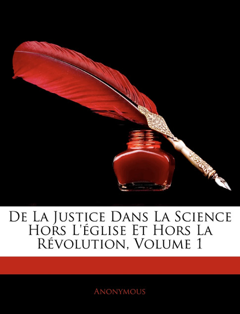 de La Justice Dans La Science Hors L'Glise Et Hors La Rvolution, Volume 1