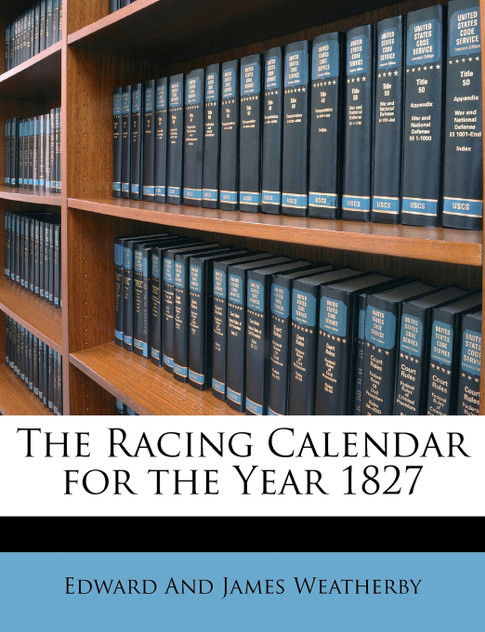 The Racing Calendar for the Year 1827 The Racing Calendar for the Year 1827