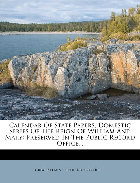 Calendar Of State Papers, Domestic Series Of The Reign Of William And Mary Calendar Of State Papers, Domestic Series Of The Reign Of William And Mary