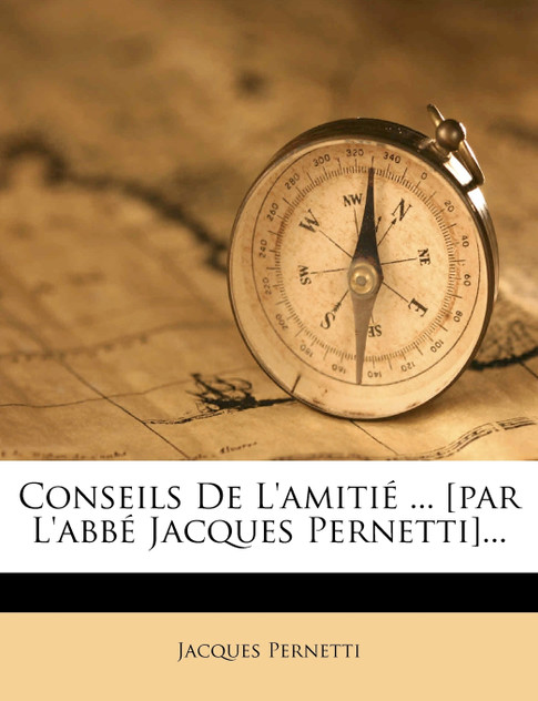Conseils De L'amitié ... [par L'abbé Jacques Pernetti]...