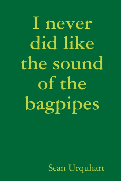 I never did like the sound of the bagpipes I never did like the sound of the bagpipes