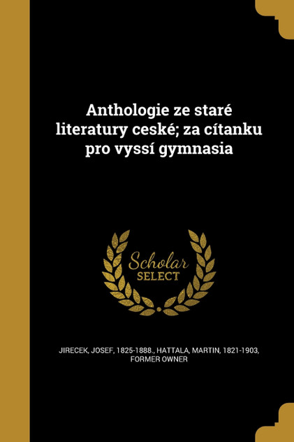 Anthologie ze staré literatury ceské; za cítanku pro vyssí gymnasia