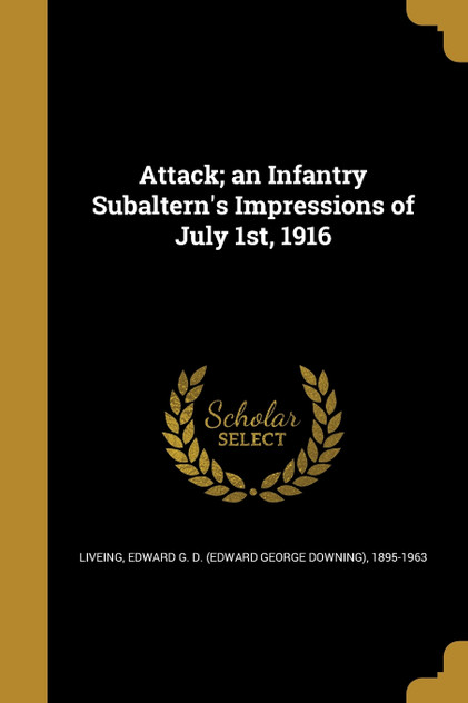 Attack; an Infantry Subaltern's Impressions of July 1st, 1916 Attack; an Infantry Subaltern's Impressions of July 1st, 1916