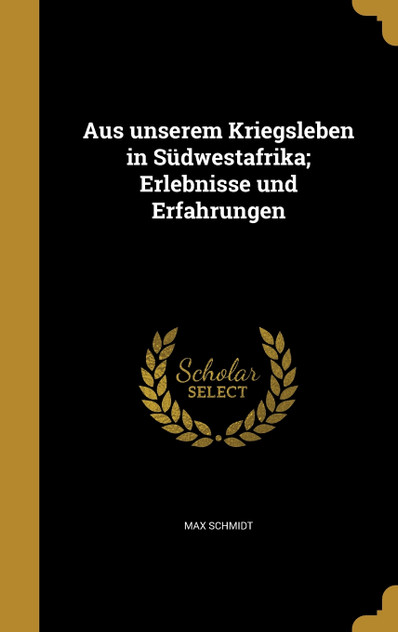 Aus unserem Kriegsleben in Südwestafrika; Erlebnisse und Erfahrungen Aus unserem Kriegsleben in Südwestafrika; Erlebnisse und Erfahrungen