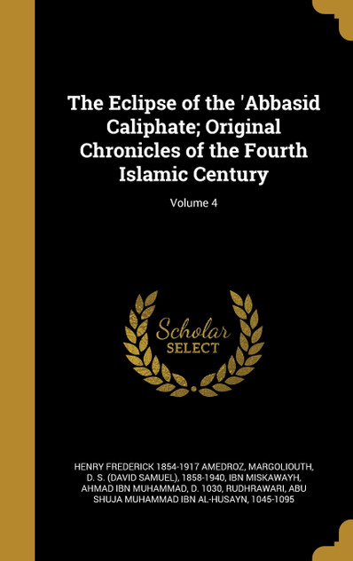 The Eclipse of the 'Abbasid Caliphate; Original Chronicles of the Fourth Islamic Century; Volume 4 The Eclipse of the 'Abbasid Caliphate; Original Chronicles of the Fourth Islamic Century; Volume 4