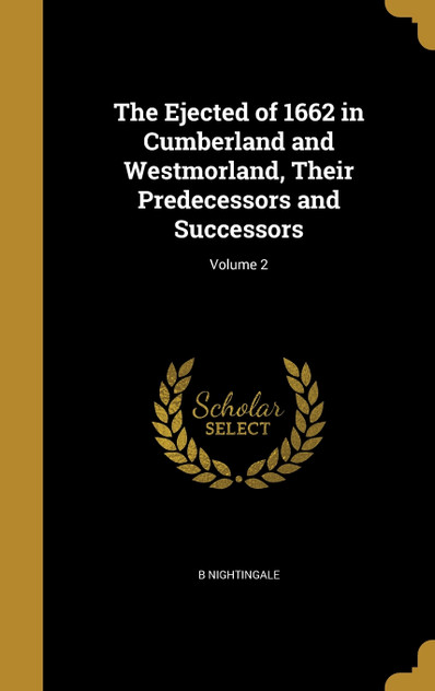 The Ejected of 1662 in Cumberland and Westmorland, Their Predecessors and Successors; Volume 2