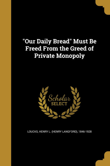 "Our Daily Bread" Must Be Freed From the Greed of Private Monopoly "Our Daily Bread" Must Be Freed From the Greed of Private Monopoly