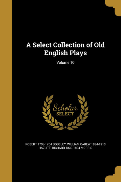 A Select Collection of Old English Plays; Volume 10 A Select Collection of Old English Plays; Volume 10