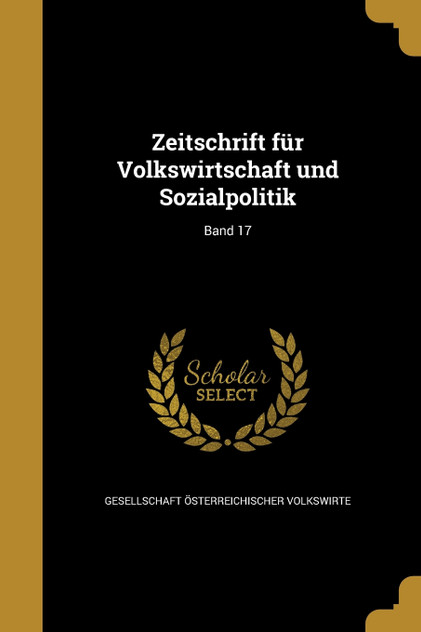 Zeitschrift für Volkswirtschaft und Sozialpolitik; Band 17 Zeitschrift für Volkswirtschaft und Sozialpolitik; Band 17