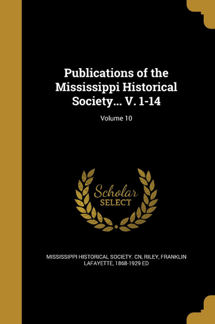 Publications of the Mississippi Historical Society... V. 1-14; Volume 10 Publications of the Mississippi Historical Society... V. 1-14; Volume 10
