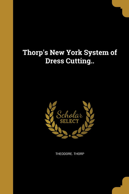 Thorp's New York System of Dress Cutting.. Thorp's New York System of Dress Cutting..