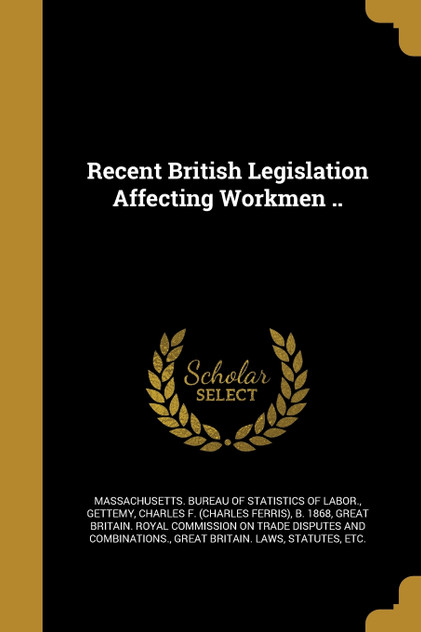 Recent British Legislation Affecting Workmen .. Recent British Legislation Affecting Workmen ..
