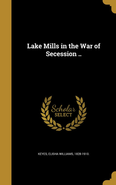 Lake Mills in the War of Secession .. Lake Mills in the War of Secession ..