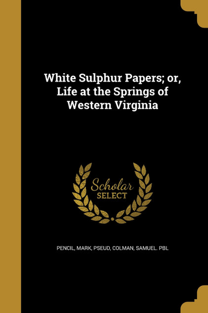 White Sulphur Papers; or, Life at the Springs of Western Virginia White Sulphur Papers; or, Life at the Springs of Western Virginia