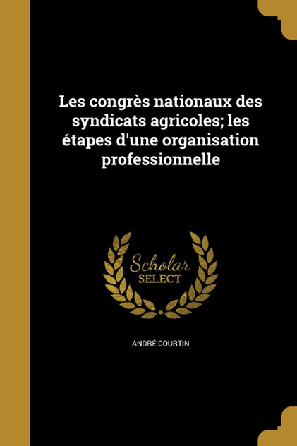 Les congrès nationaux des syndicats agricoles; les étapes d'une organisation professionnelle Les congrès nationaux des syndicats agricoles; les étapes d'une organisation professionnelle