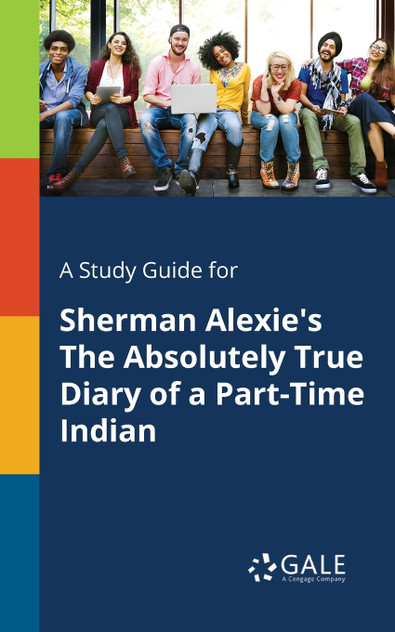 A Study Guide for Sherman Alexie's The Absolutely True Diary of a Part-Time Indian A Study Guide for Sherman Alexie's The Absolutely True Diary of a Part-Time Indian
