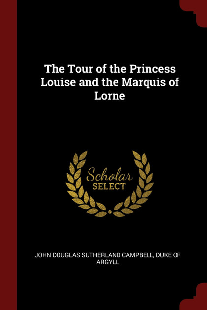 The Tour of the Princess Louise and the Marquis of Lorne The Tour of the Princess Louise and the Marquis of Lorne