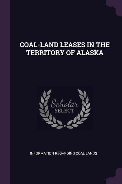 COAL-LAND LEASES IN THE TERRITORY OF ALASKA COAL-LAND LEASES IN THE TERRITORY OF ALASKA