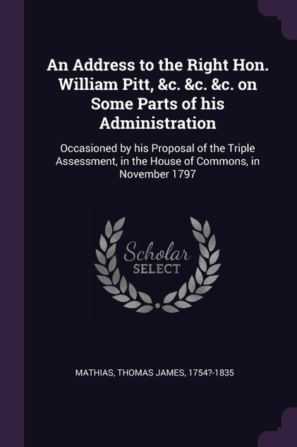 An Address to the Right Hon. William Pitt, &c. &c. &c. on Some Parts of his Administration An Address to the Right Hon. William Pitt, &c. &c. &c. on Some Parts of his Administration