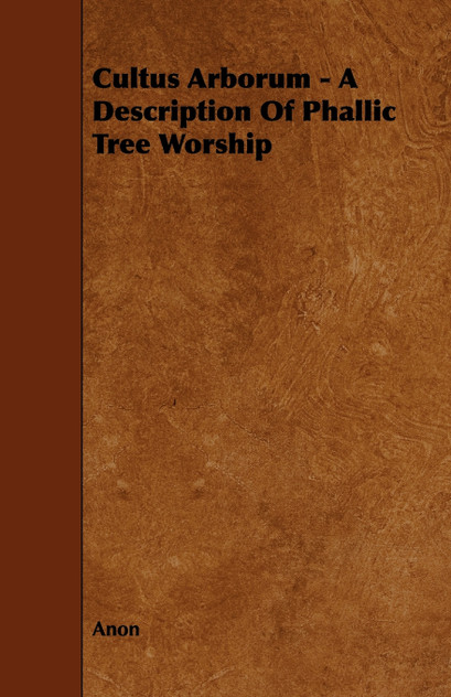Cultus Arborum - A Description Of Phallic Tree Worship Cultus Arborum - A Description Of Phallic Tree Worship