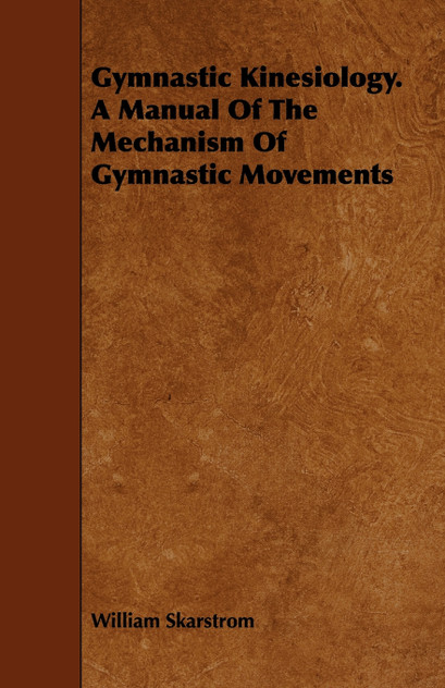 Gymnastic Kinesiology. a Manual of the Mechanism of Gymnastic Movements Gymnastic Kinesiology. a Manual of the Mechanism of Gymnastic Movements