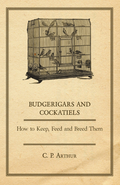 Budgerigars and Cockatiels - How to Keep, Feed and Breed Them Budgerigars and Cockatiels - How to Keep, Feed and Breed Them