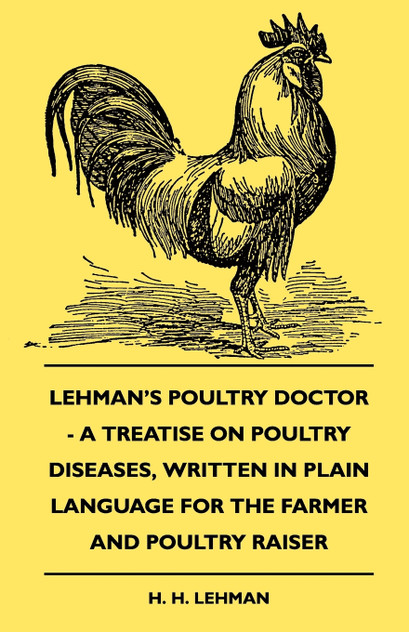 Lehman's Poultry Doctor - A Treatise On Poultry Diseases, Written In Plain Language For The Farmer And Poultry Raiser Lehman's Poultry Doctor - A Treatise On Poultry Diseases, Written In Plain Language For The Farmer And Poultry Raiser
