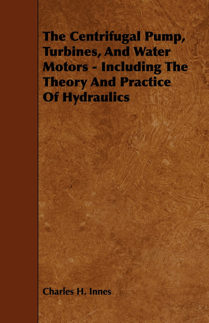 The Centrifugal Pump, Turbines, and Water Motors - Including the Theory and Practice of Hydraulics The Centrifugal Pump, Turbines, and Water Motors - Including the Theory and Practice of Hydraulics