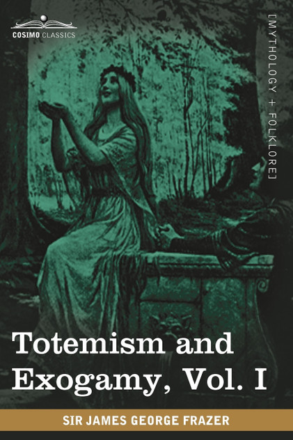 Totemism and Exogamy, Vol. I (in Four Volumes) Totemism and Exogamy, Vol. I (in Four Volumes)
