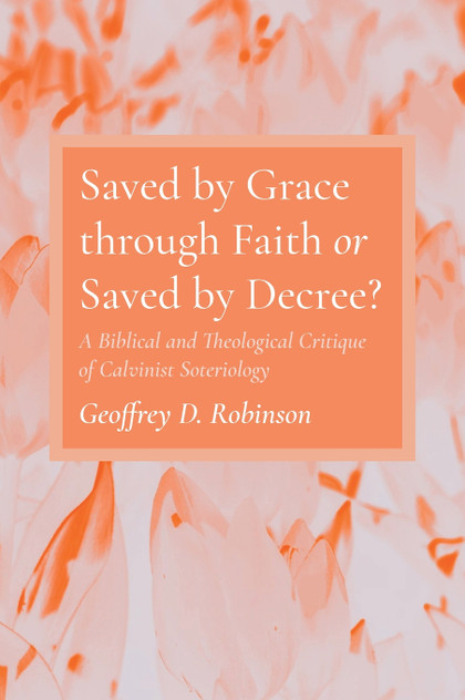 Saved by Grace through Faith or Saved by Decree? Saved by Grace through Faith or Saved by Decree?